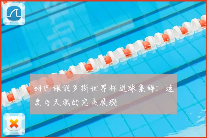 姆巴佩俄罗斯世界杯进球集锦:速度与天赋的完美展现