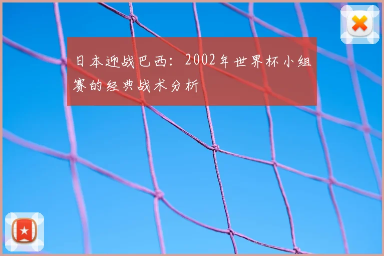日本迎战巴西:2002年世界杯小组赛的经典战术分析