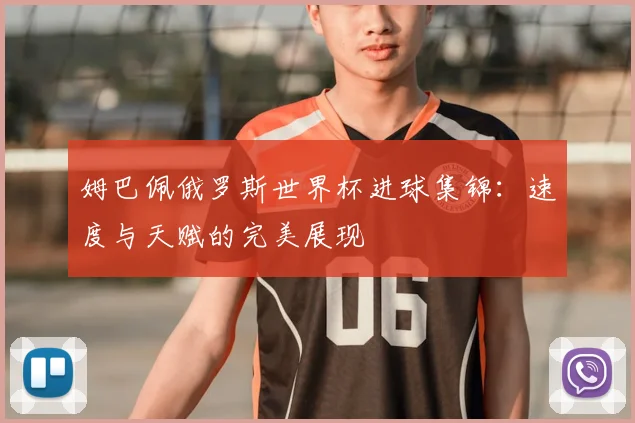 姆巴佩俄罗斯世界杯进球集锦:速度与天赋的完美展现