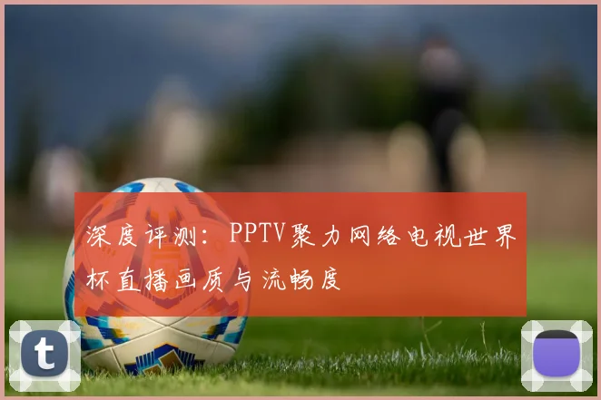 深度评测：PPTV聚力网络电视世界杯直播画质与流畅度
