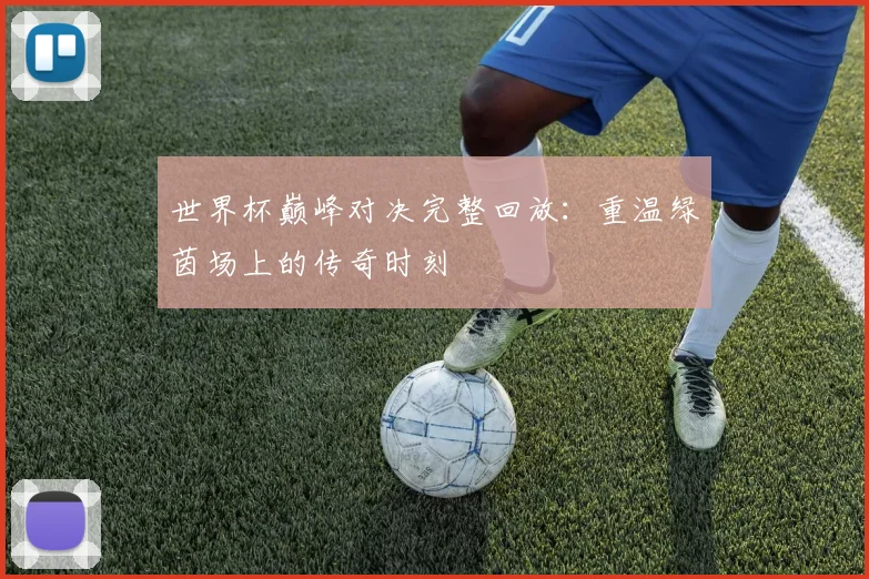 世界杯巅峰对决完整回放:重温绿茵场上的传奇时刻