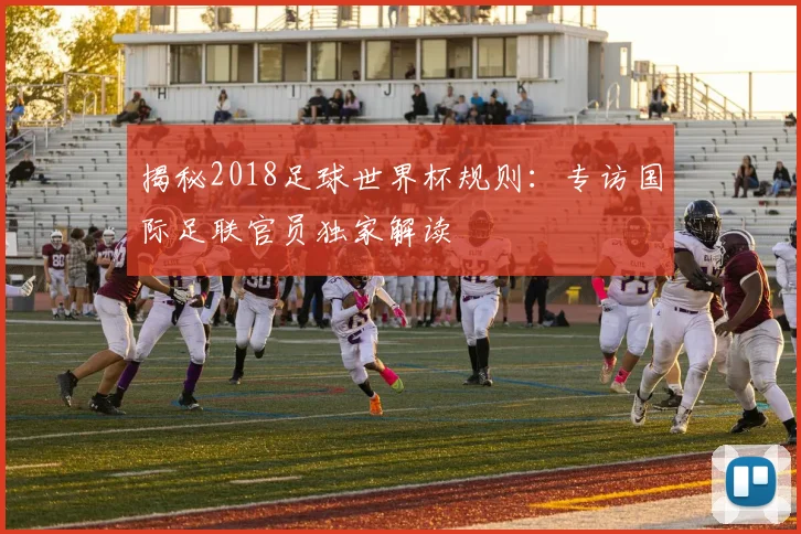 揭秘2018足球世界杯规则：专访国际足联官员独家解读