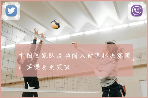 中国国家队成功闯入世界杯决赛圈，实现历史突破