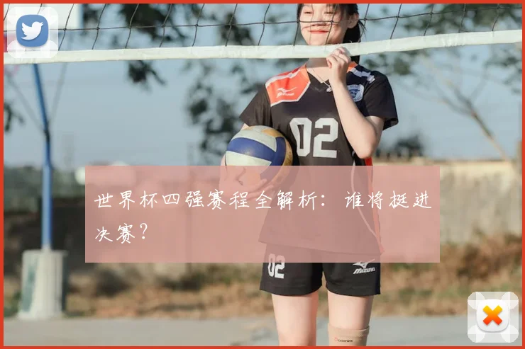 世界杯四强赛程全解析：谁将挺进决赛？