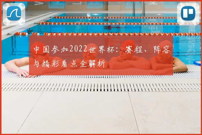 中国参加2022世界杯：赛程、阵容与精彩看点全解析