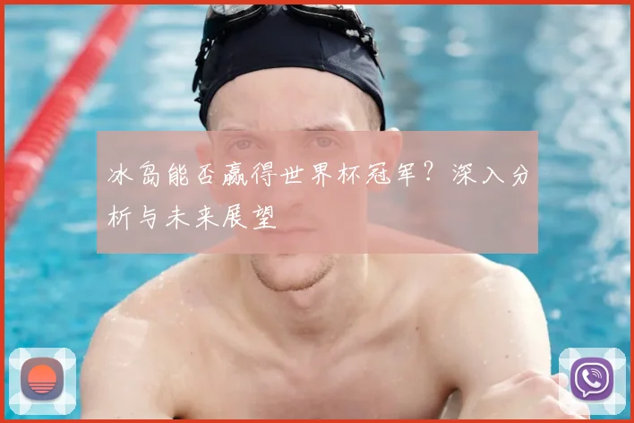 冰岛能否赢得世界杯冠军？深入分析与未来展望