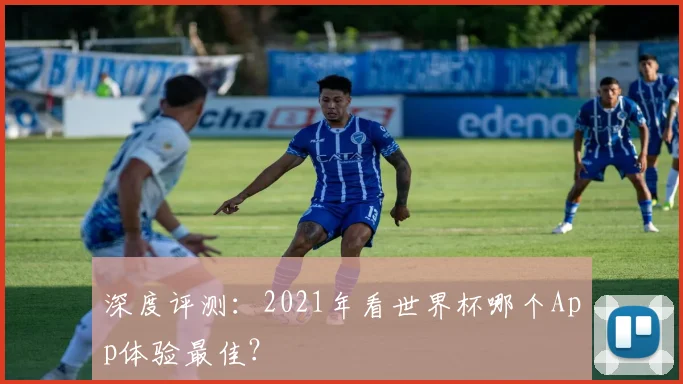 深度评测：2021年看世界杯哪个App体验最佳？